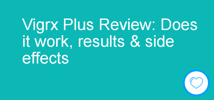 Vigrx Plus Review: Does it work, results & side effects
