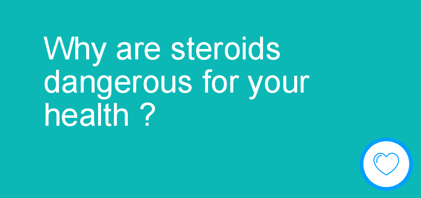Why are steroids dangerous for your health ?