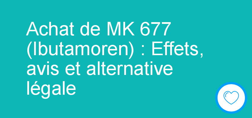Achat de MK 677 (Ibutamoren) : Effets, avis et alternative légale