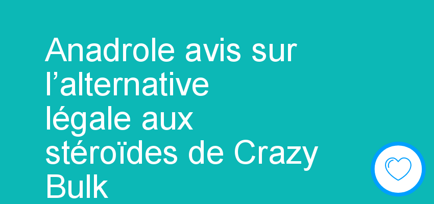 Anadrole avis sur l’alternative légale aux stéroïdes de Crazy Bulk