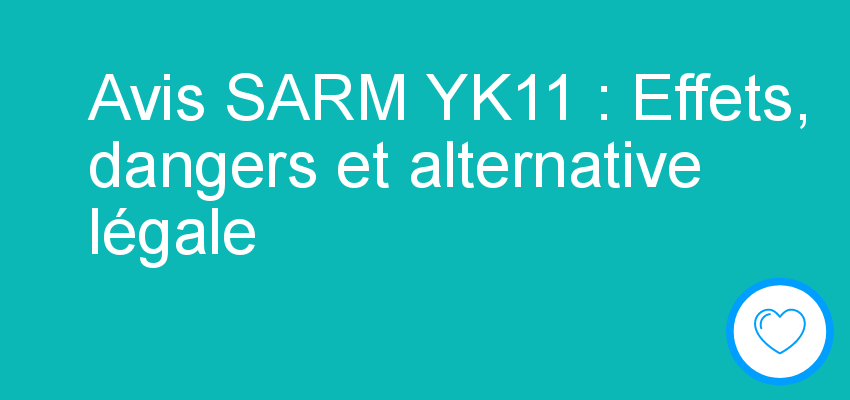 Avis SARM YK11 : Effets,  dangers et alternative légale