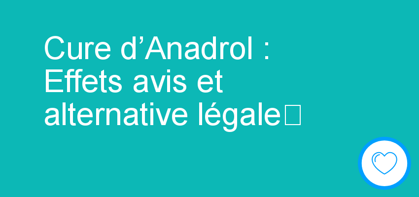 Cure d’Anadrol : Effets avis et alternative légale