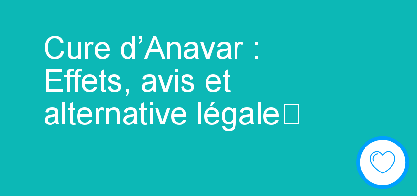 Cure d’Anavar : Effets, avis et alternative légale	