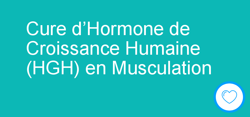 Cure d’Hormone de Croissance Humaine (HGH) en Musculation