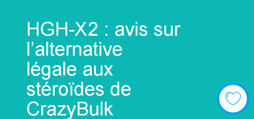 HGH-X2 : avis sur l’alternative légale aux stéroïdes de CrazyBulk