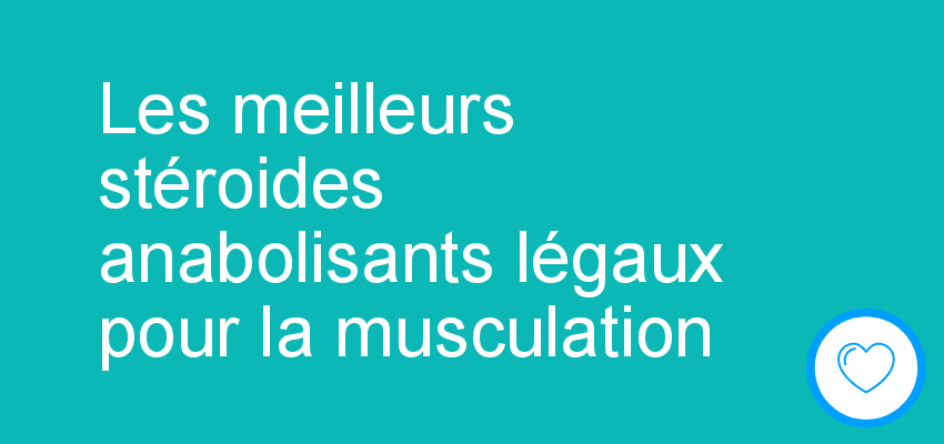 Les meilleurs stéroides anabolisants légaux pour la musculation