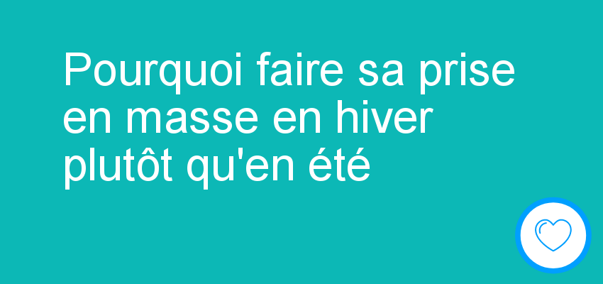 Pourquoi faire sa prise en masse en hiver plutôt qu'en été