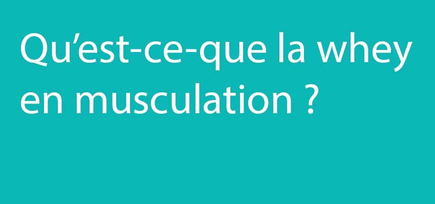 Qu’est-ce que la Whey en musculation ?