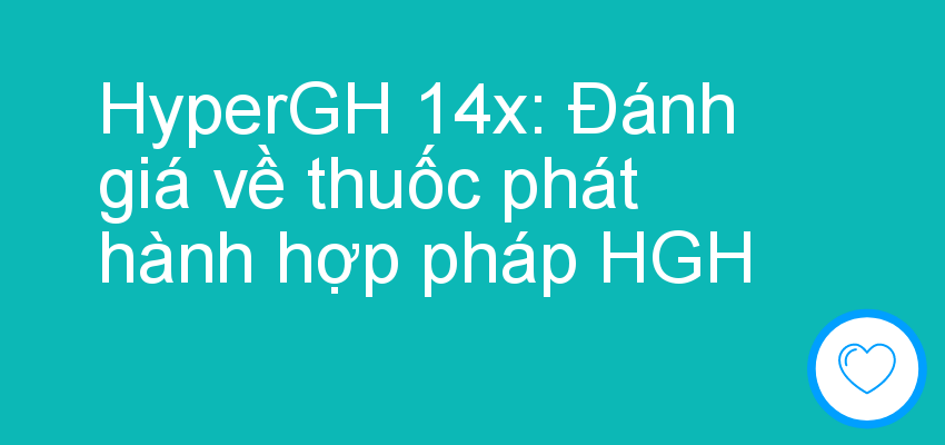 HyperGH 14x: Đánh giá về thuốc phát hành hợp pháp HGH